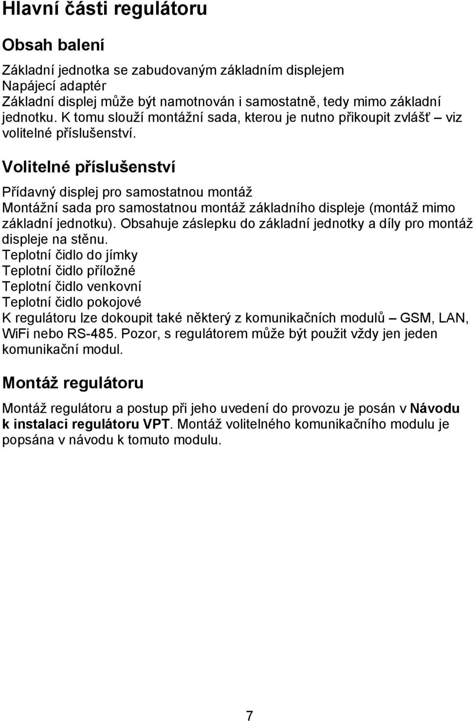 Volitelné příslušenství Přídavný displej pro samostatnou montáž Montážní sada pro samostatnou montáž základního displeje (montáž mimo základní jednotku).