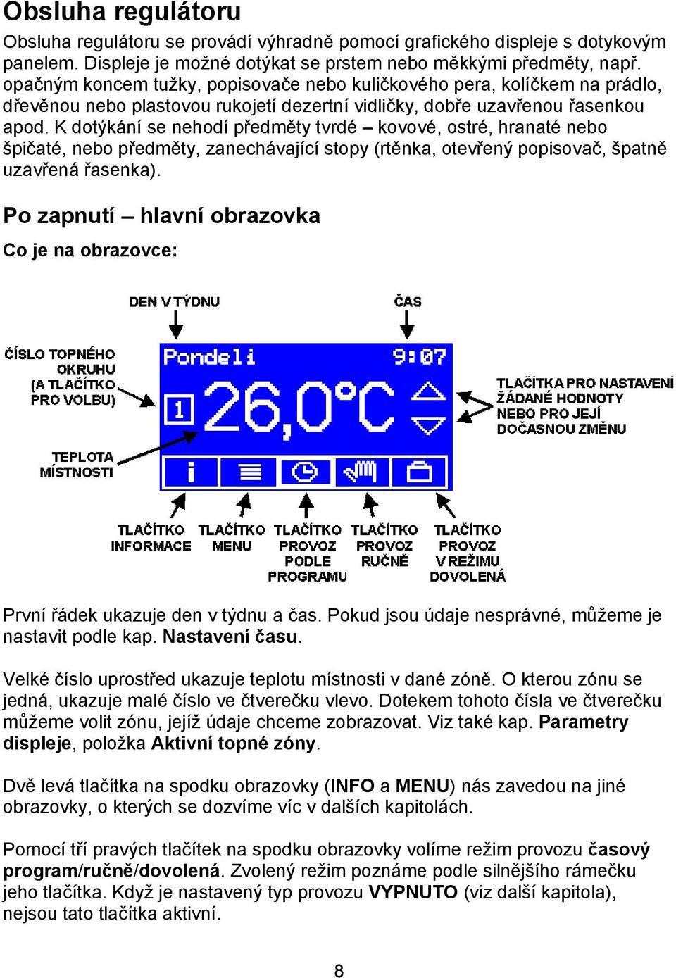 K dotýkání se nehodí předměty tvrdé kovové, ostré, hranaté nebo špičaté, nebo předměty, zanechávající stopy (rtěnka, otevřený popisovač, špatně uzavřená řasenka).