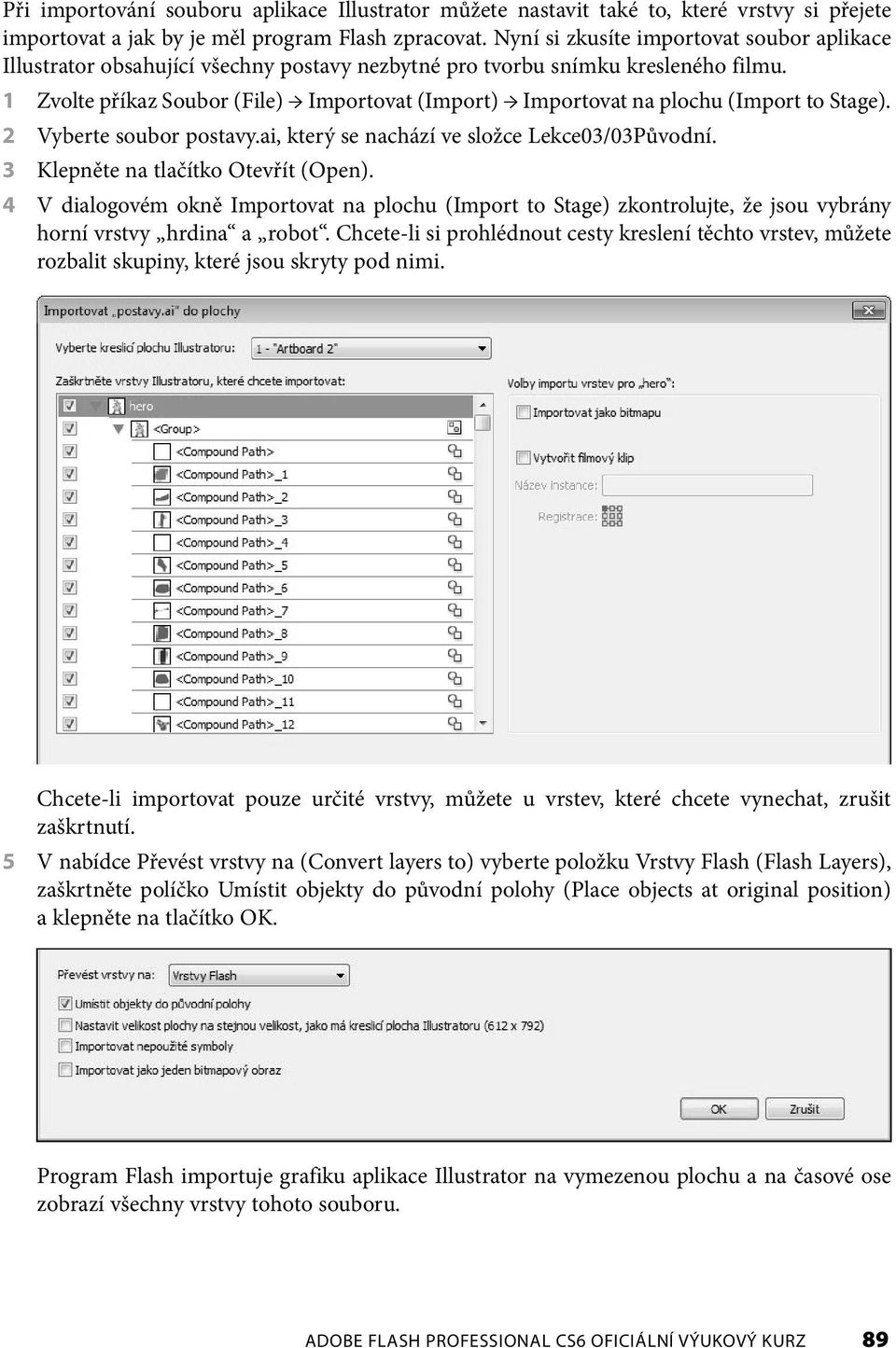 1 Zvolte příkaz Soubor (File) Importovat (Import) Importovat na plochu (Import to Stage). 2 Vyberte soubor postavy.ai, který se nachází ve složce Lekce03/03Původní.