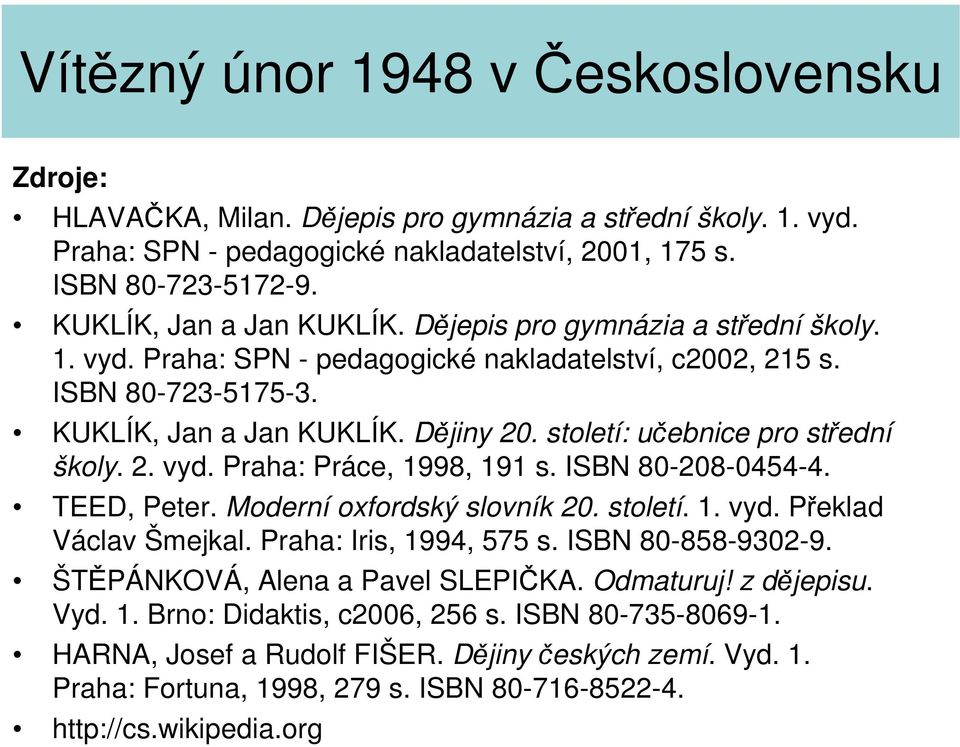 ISBN 80-208-0454-4. TEED, Peter. Moderní oxfordský slovník 20. století. 1. vyd. Překlad Václav Šmejkal. Praha: Iris, 1994, 575 s. ISBN 80-858-9302-9. ŠTĚPÁNKOVÁ, Alena a Pavel SLEPIČKA. Odmaturuj!