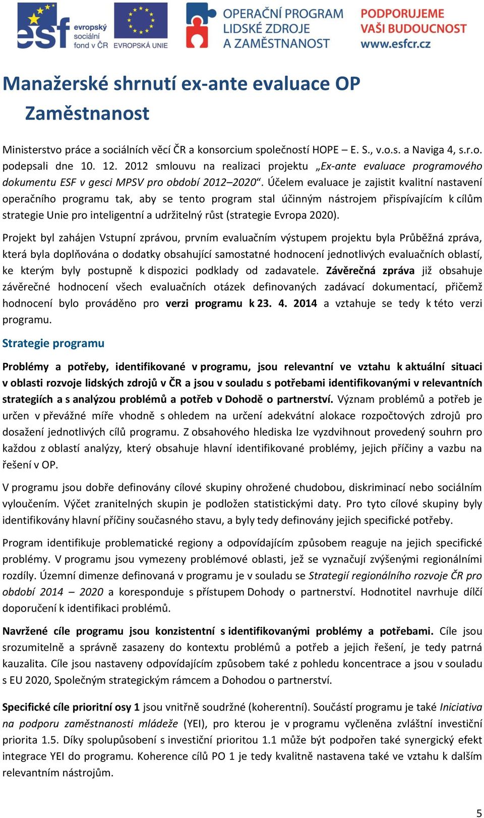 Účelem evaluace je zajistit kvalitní nastavení operačního programu tak, aby se tento program stal účinným nástrojem přispívajícím k cílům strategie Unie pro inteligentní a udržitelný růst (strategie