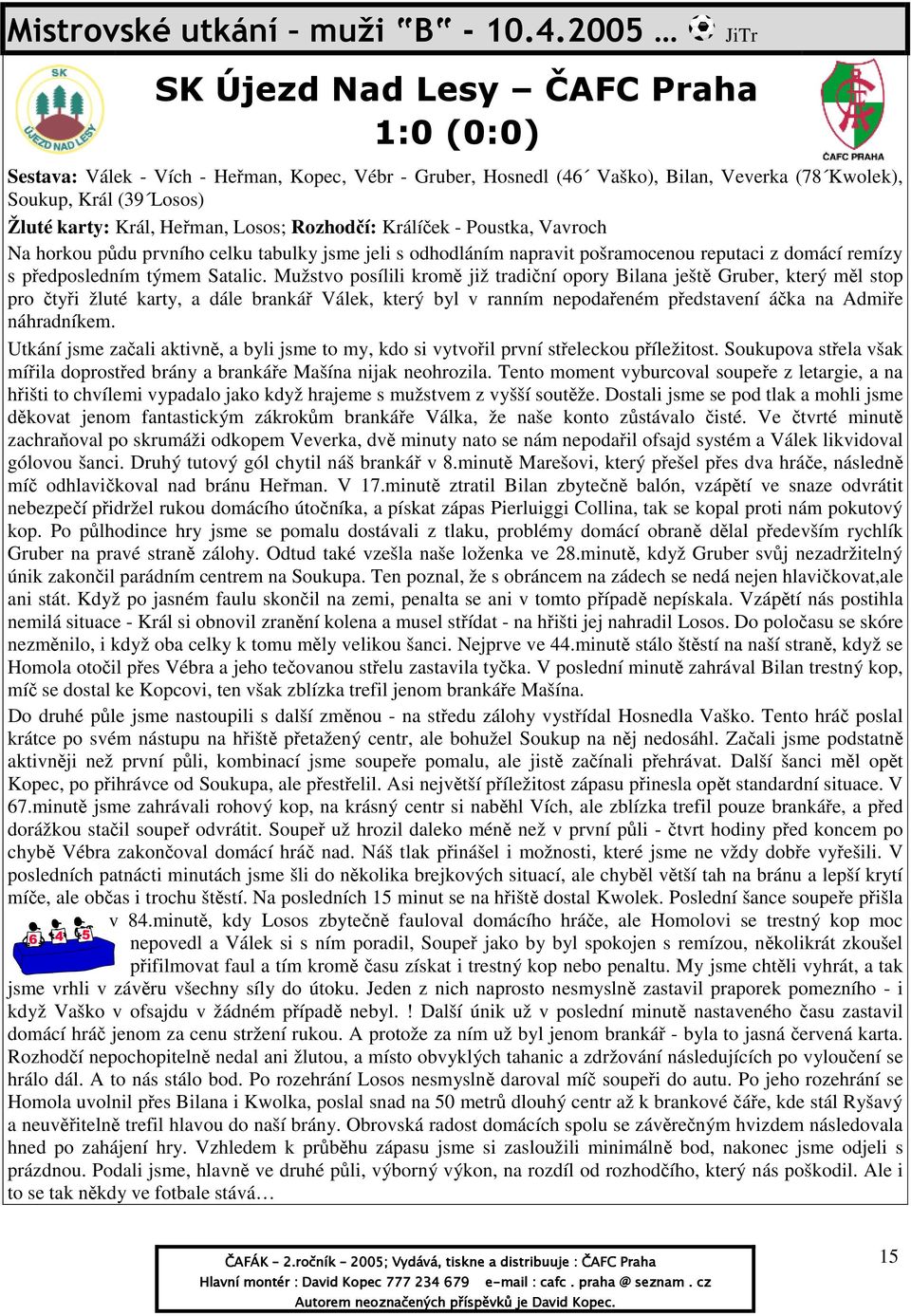Heřman, Losos; Rozhodčí: Králíček - Poustka, Vavroch Na horkou půdu prvního celku tabulky jsme jeli s odhodláním napravit pošramocenou reputaci z domácí remízy s předposledním týmem Satalic.