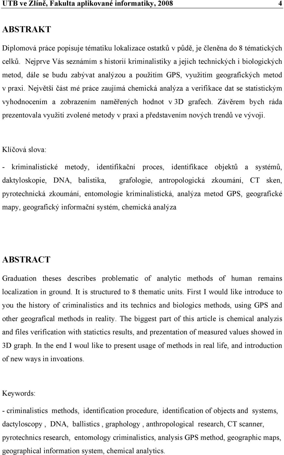 Největší část mé práce zaujímá chemická analýza a verifikace dat se statistickým vyhodnocením a zobrazením naměřených hodnot v 3D grafech.