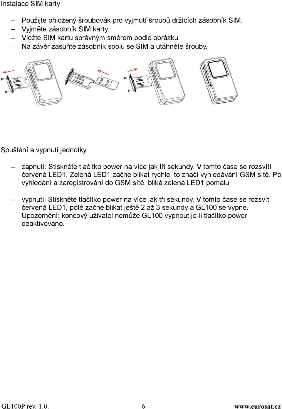 Zelená LED1 začne blikat rychle, to značí vyhledávání GSM sítě. Po vyhledání a zaregistrování do GSM sítě, bliká zelená LED1 pomalu.