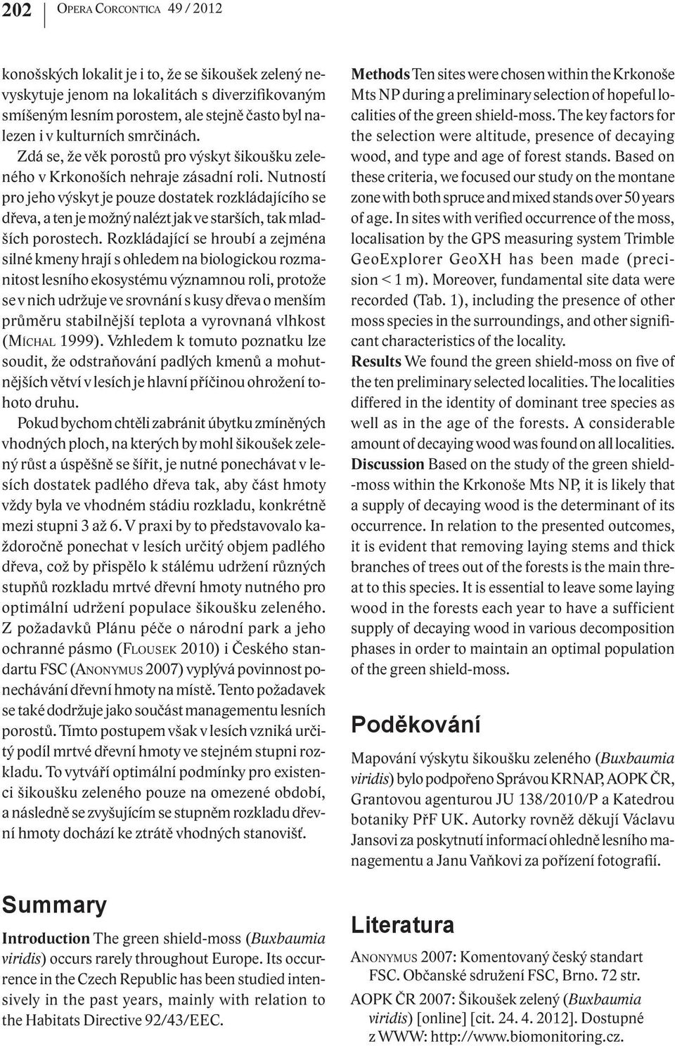Nutností pro jeho výskyt je pouze dostatek rozkládajícího se dřeva, a ten je možný nalézt jak ve starších, tak mladších porostech.
