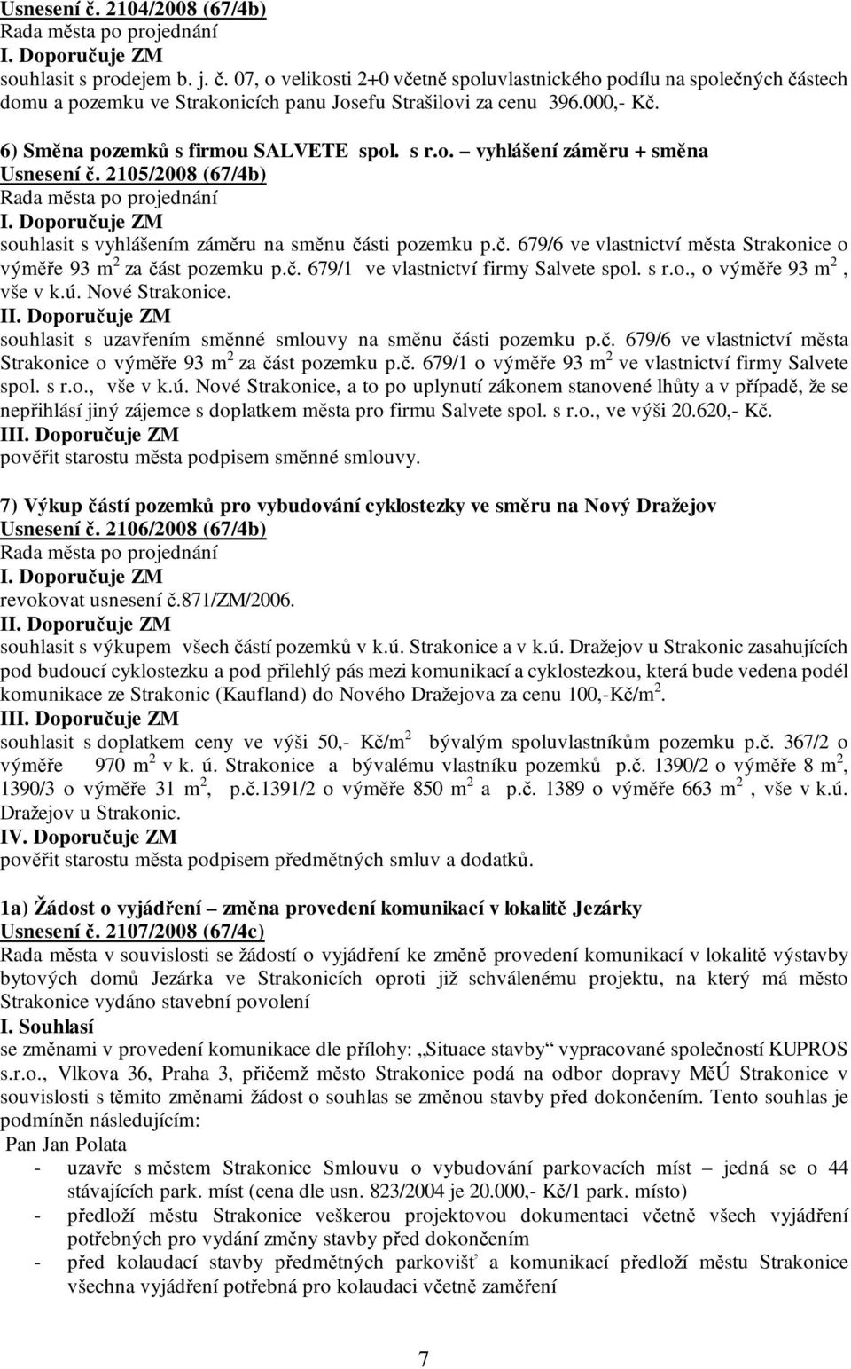 č. 679/1 ve vlastnictví firmy Salvete spol. s r.o., o výměře 93 m 2, vše v k.ú. Nové Strakonice. I souhlasit s uzavřením směnné smlouvy na směnu části pozemku p.č. 679/6 ve vlastnictví města Strakonice o výměře 93 m 2 za část pozemku p.