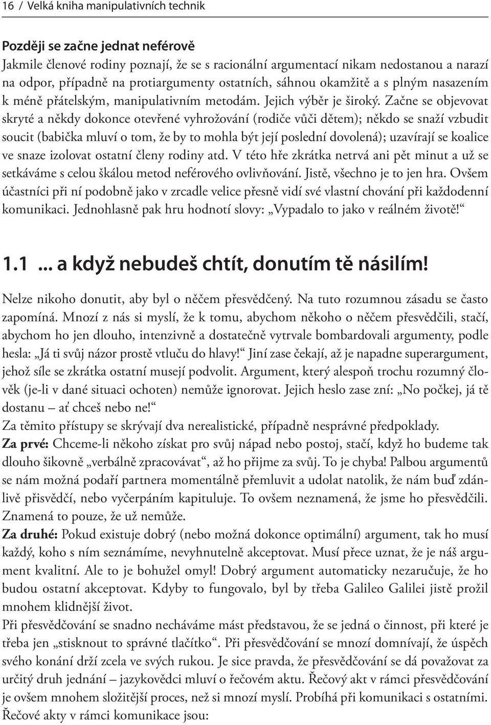Začne se objevovat skryté a někdy dokonce otevřené vyhrožování (rodiče vůči dětem); někdo se snaží vzbudit soucit (babička mluví o tom, že by to mohla být její poslední dovolená); uzavírají se