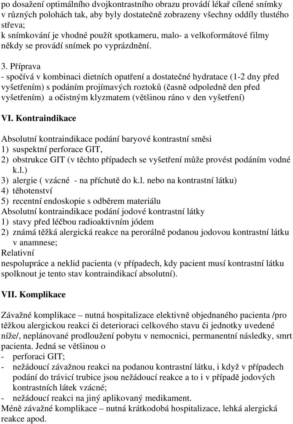 Příprava - spočívá v kombinaci dietních opatření a dostatečné hydratace (1-2 dny před vyšetřením) s podáním projímavých roztoků (časně odpoledně den před vyšetřením) a očistným klyzmatem (většinou