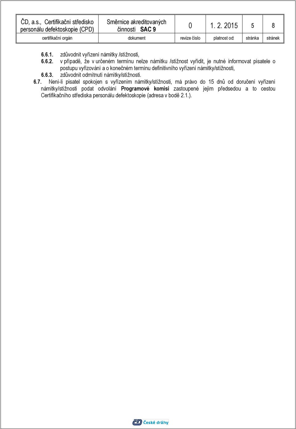 informovat pisatele o postupu vyřizování a o konečném termínu definitivního vyřízení námitky/stížnosti, 6.6.3.