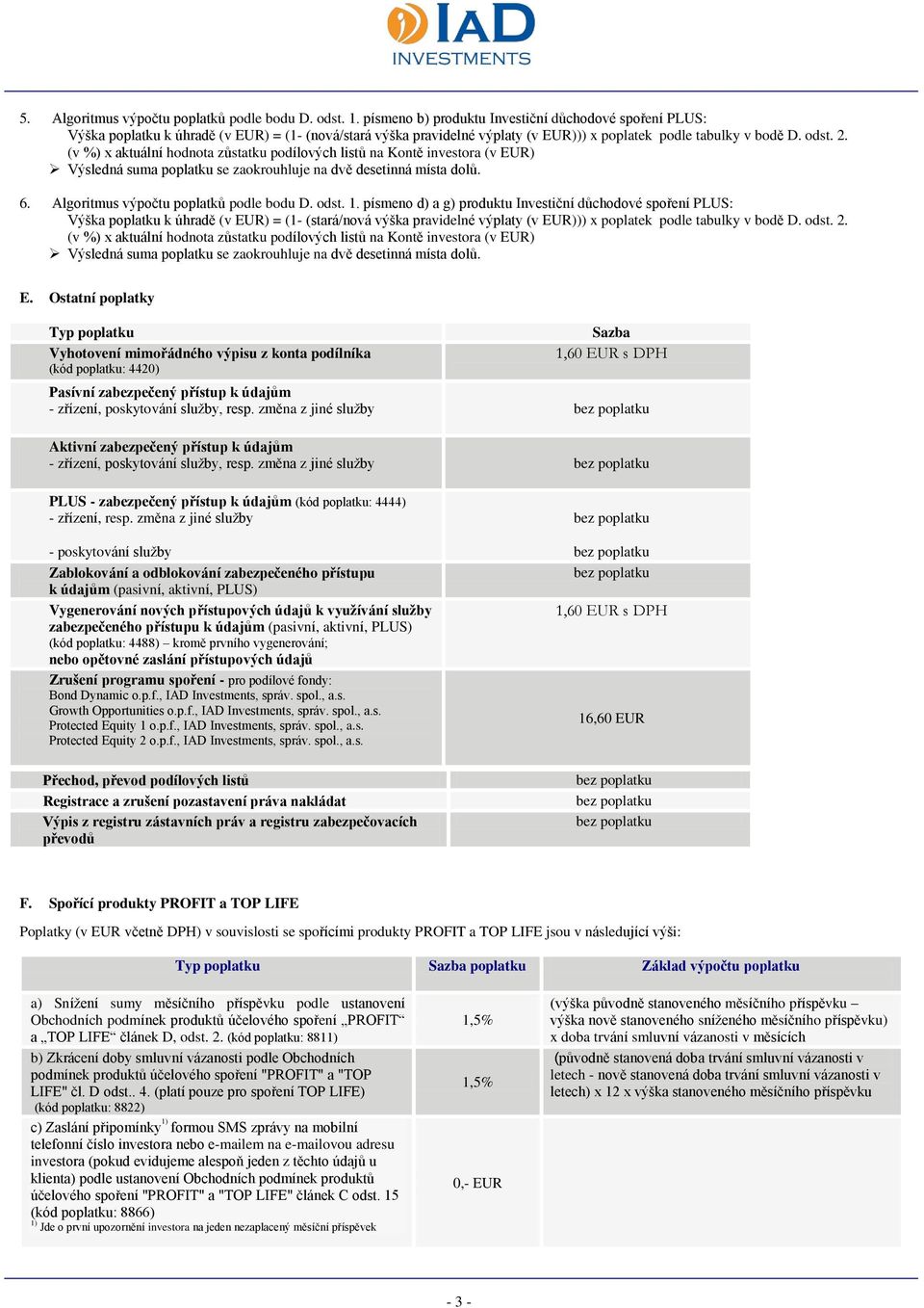 písmeno d) a g) produktu Investiční : Výška k úhradě (v EUR) = (1- (stará/nová výška pravidelné výplaty (v EUR))) x poplatek podle tabulky v bodě D. odst. 2.