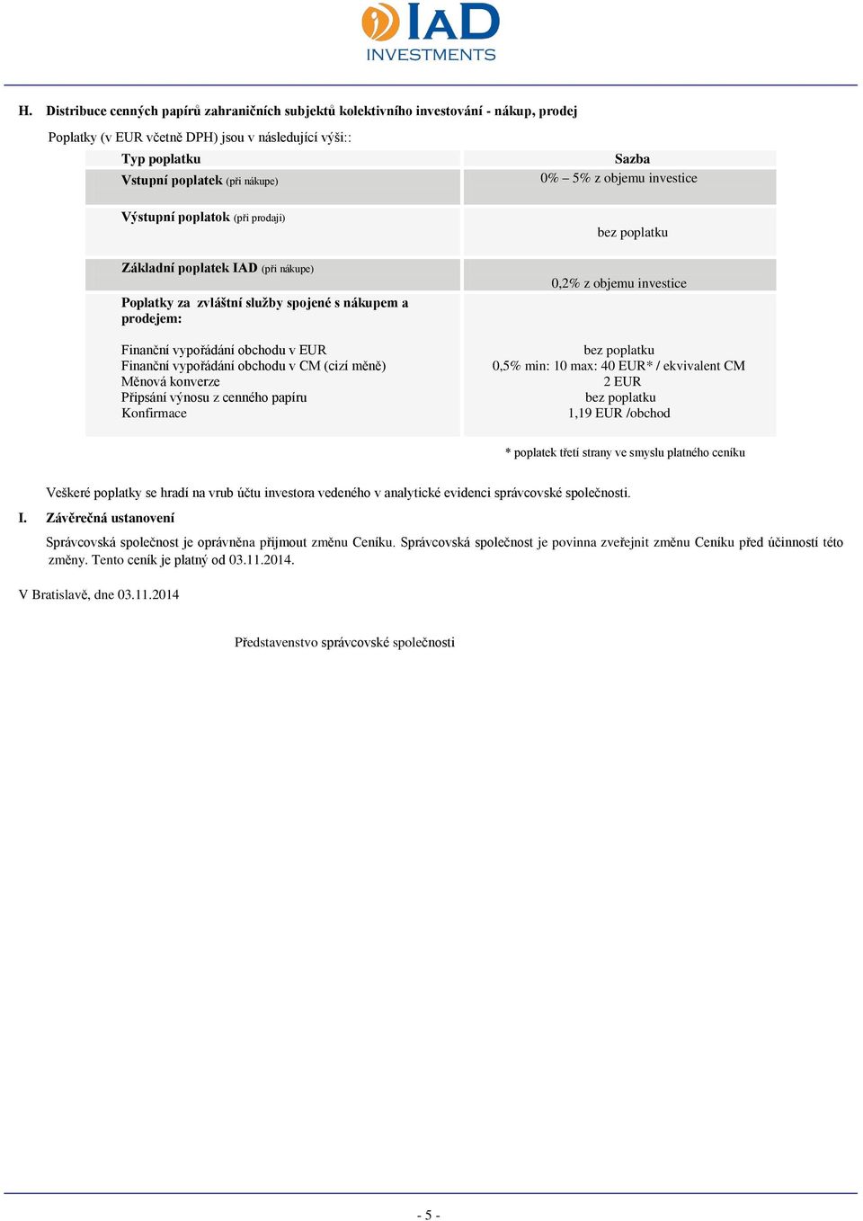 CM (cizí měně) Měnová konverze Připsání výnosu z cenného papíru Konfirmace 0,2% z objemu investice 0,5% min: 10 max: 40 EUR* / ekvivalent CM 2 EUR 1,19 EUR /obchod * poplatek třetí strany ve smyslu