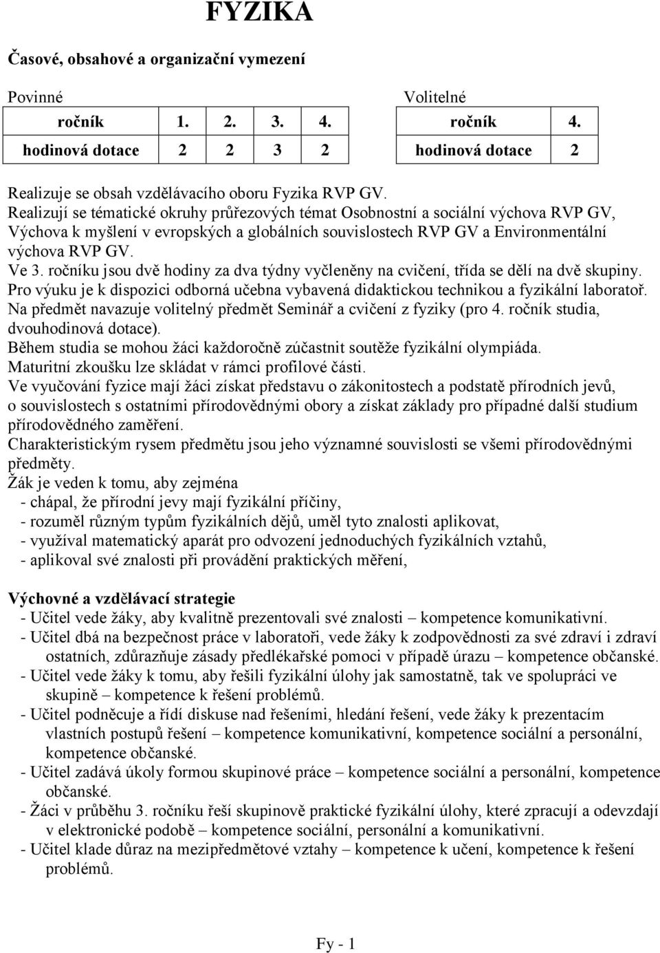 ročníku jsou dvě hodiny za dva týdny vyčleněny na cvičení, třída se dělí na dvě skupiny. Pro výuku je k dispozici odborná učebna vybavená didaktickou technikou a fyzikální laboratoř.