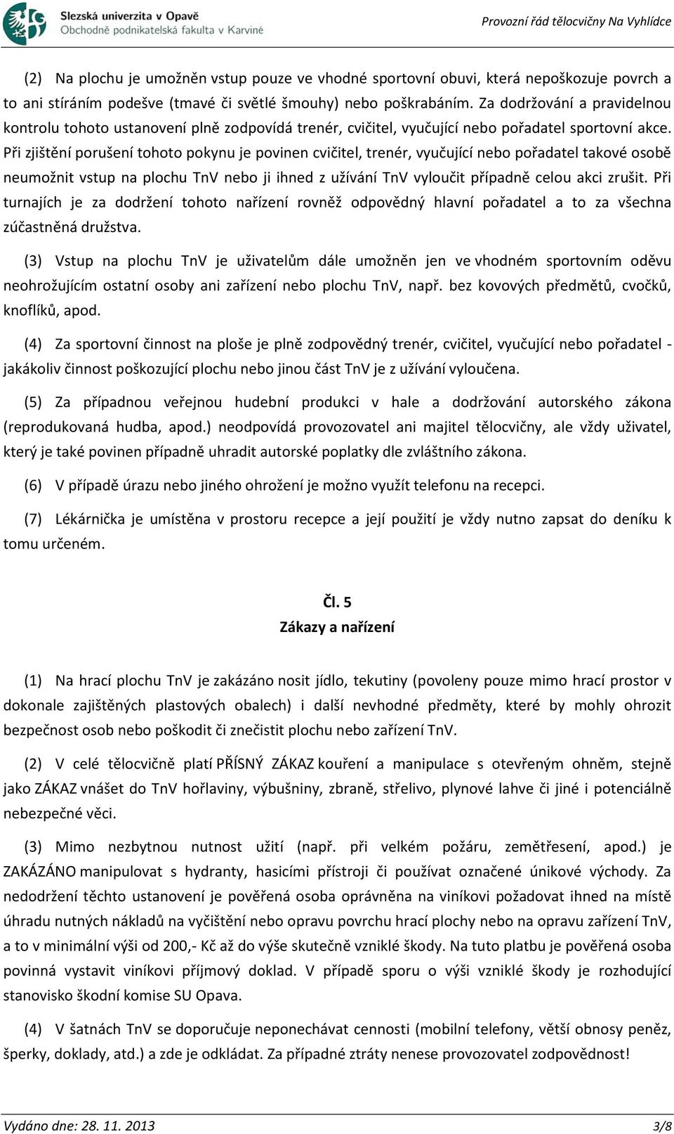 Při zjištění porušení tohoto pokynu je povinen cvičitel, trenér, vyučující nebo pořadatel takové osobě neumožnit vstup na plochu TnV nebo ji ihned z užívání TnV vyloučit případně celou akci zrušit.