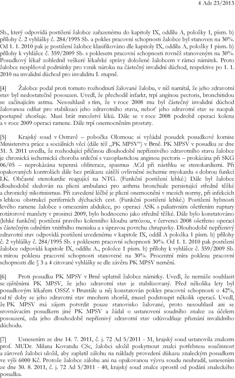 s poklesem pracovní schopnosti rovněž stanoveným na 30%. Posudkový lékař zohlednil veškeré lékařské zprávy doložené žalobcem v rámci námitek.