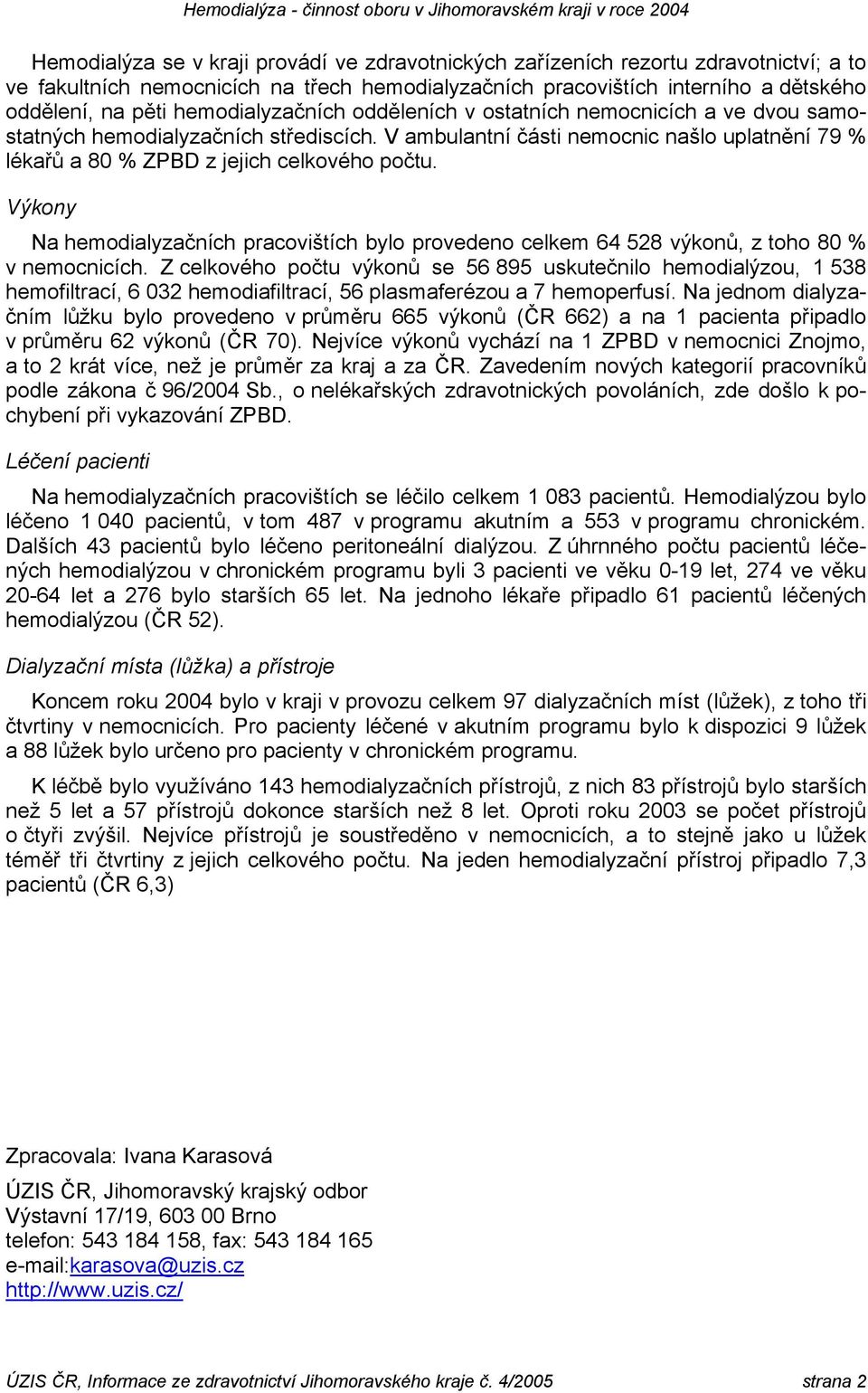 Výkony Na hemodialyzačních pracovištích bylo provedeno celkem 64 528 výkonů, z toho 80 % v nemocnicích.