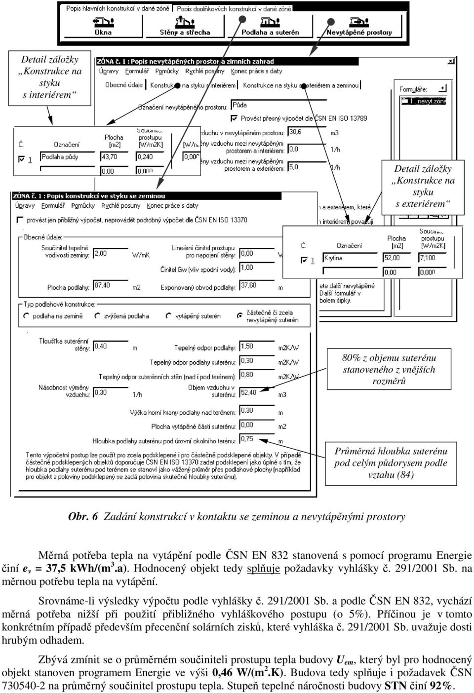 Hodnocený objekt tedy splňuje požadavky vyhlášky č. 291/2001 Sb. na měrnou potřebu tepla na vytápění. Srovnáme-l výsledky výpočtu podle vyhlášky č. 291/2001 Sb. a podle ČSN EN 832, vychází měrná potřeba nžší př použtí přblžného vyhláškového postupu (o 5%).