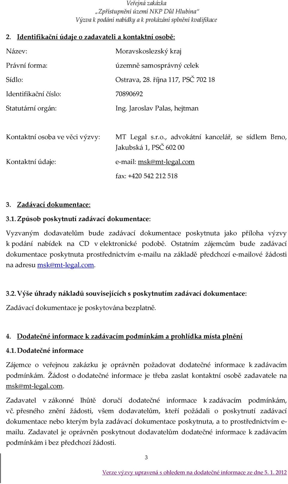 com fax: +420 542 212 518 3. Zad{vací dokumentace: 3.1. Způsob poskytnutí zad{vací dokumentace: Vyzvaným dodavatelům bude zad{vací dokumentace poskytnuta jako příloha výzvy k pod{ní nabídek na CD v elektronické podobě.