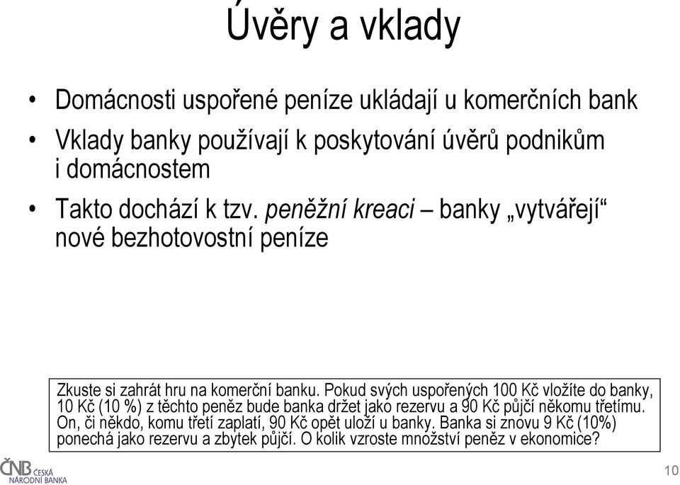 Pokud svých uspořených 100 Kč vložíte do banky, 10 Kč (10 %) z těchto peněz bude banka držet jako rezervu a 90 Kč půjčí někomu třetímu.