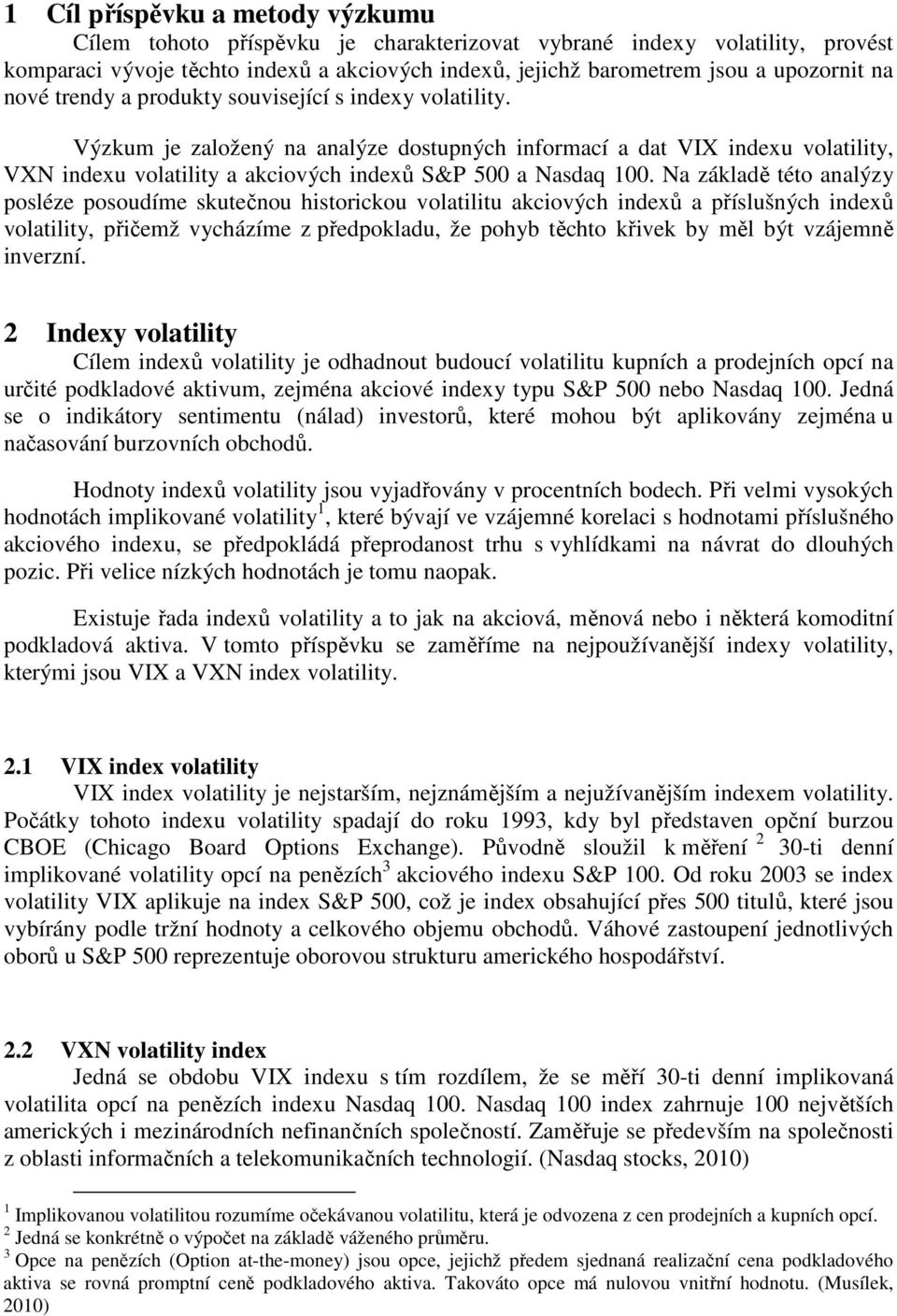 Na základě této analýzy posléze posoudíme skutečnou historickou volatilitu akciových indexů a příslušných indexů volatility, přičemž vycházíme z předpokladu, že pohyb těchto křivek by měl být