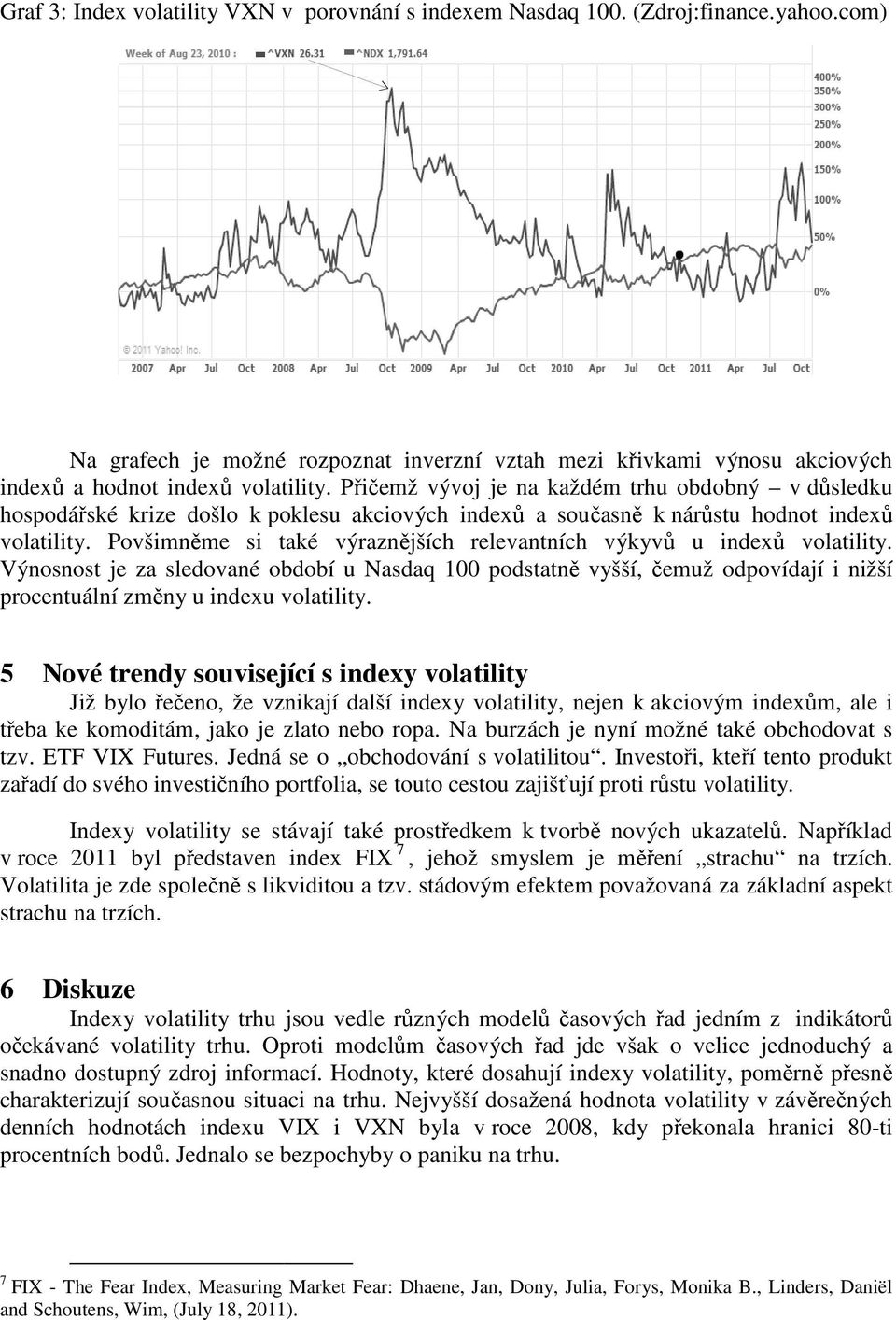 Přičemž vývoj je na každém trhu obdobný v důsledku hospodářské krize došlo k poklesu akciových indexů a současně k nárůstu hodnot indexů volatility.