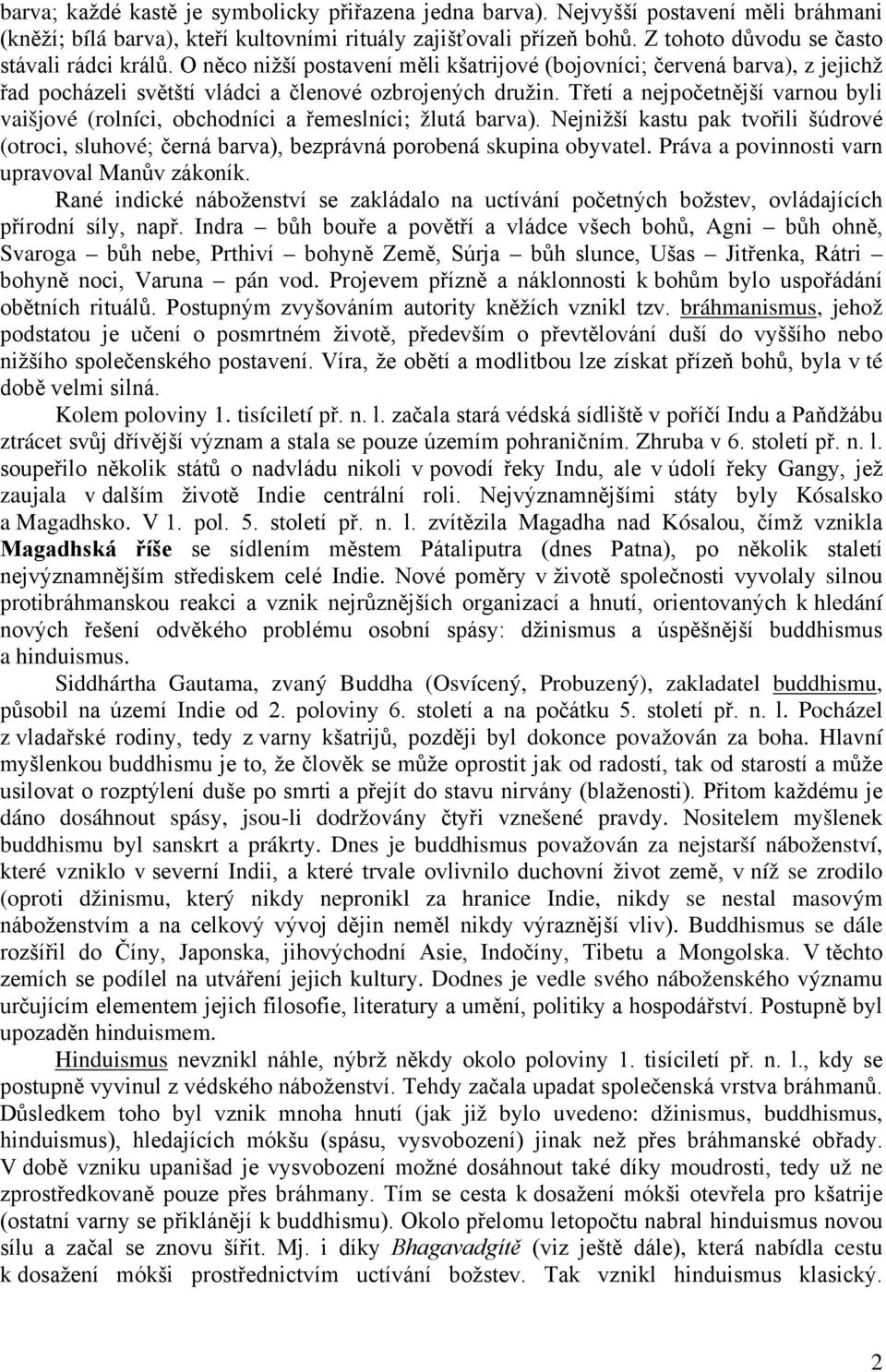 Třetí a nejpočetnější varnou byli vaišjové (rolníci, obchodníci a řemeslníci; žlutá barva). Nejnižší kastu pak tvořili šúdrové (otroci, sluhové; černá barva), bezprávná porobená skupina obyvatel.