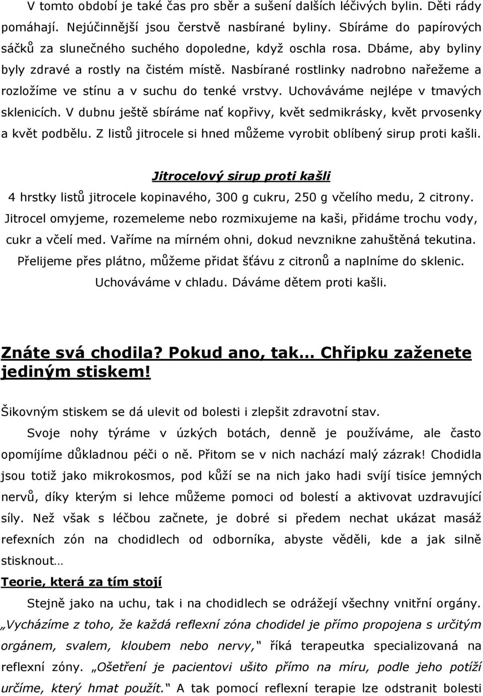 Nasbírané rostlinky nadrobno nařežeme a rozložíme ve stínu a v suchu do tenké vrstvy. Uchováváme nejlépe v tmavých sklenicích.