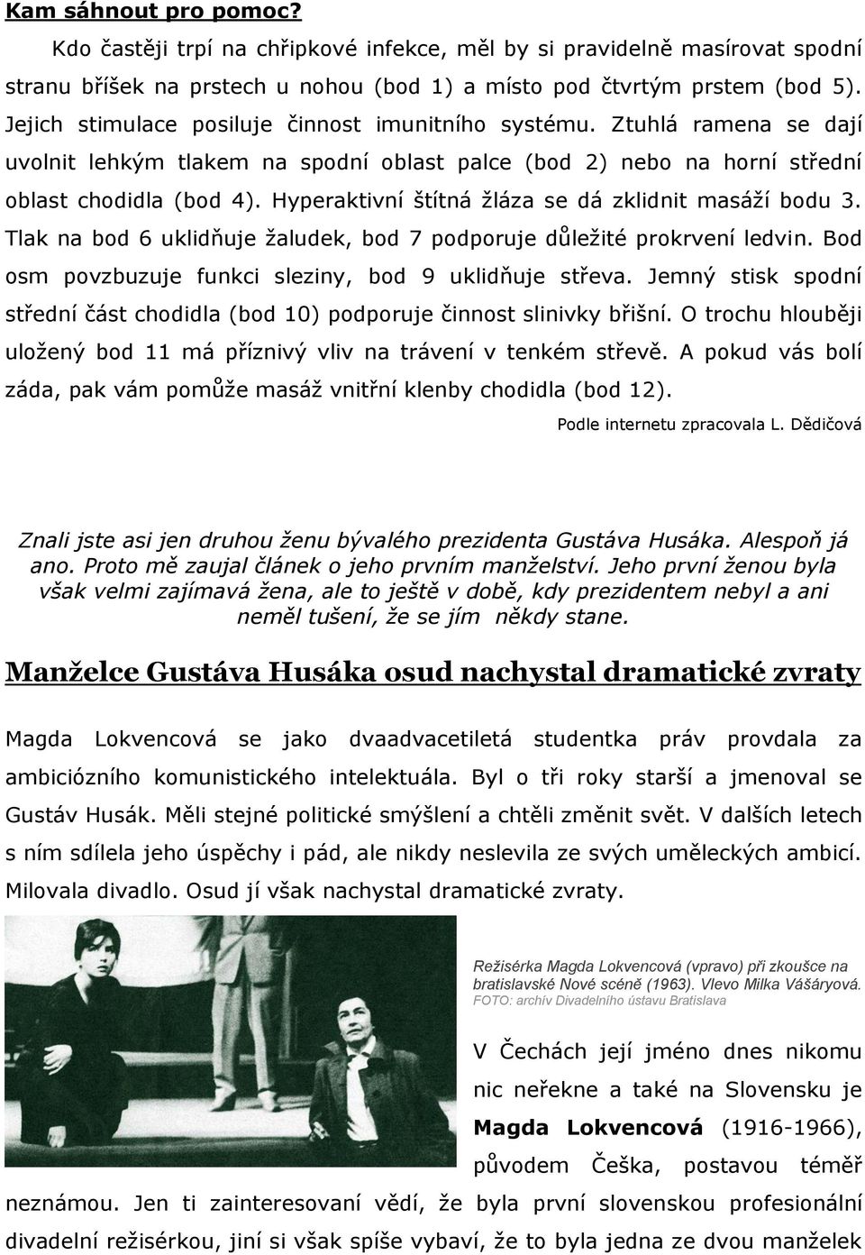 Hyperaktivní štítná žláza se dá zklidnit masáží bodu 3. Tlak na bod 6 uklidňuje žaludek, bod 7 podporuje důležité prokrvení ledvin. Bod osm povzbuzuje funkci sleziny, bod 9 uklidňuje střeva.