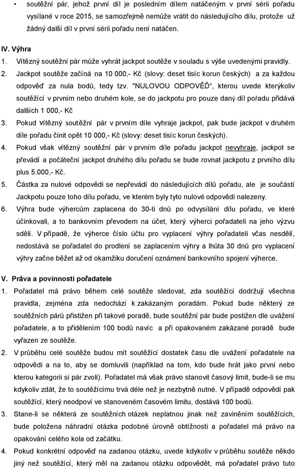 Jackpot soutěže začíná na 10 000,- Kč (slovy: deset tisíc korun českých) a za každou odpověď za nula bodů, tedy tzv.