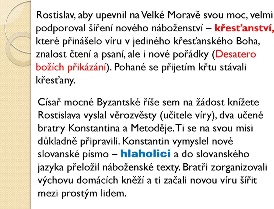 Císař mocné Byzantské říše sem na žádost knížete Rostislava vyslal věrozvěsty (učitele víry), dva učené bratry Konstantina a Metoděje.