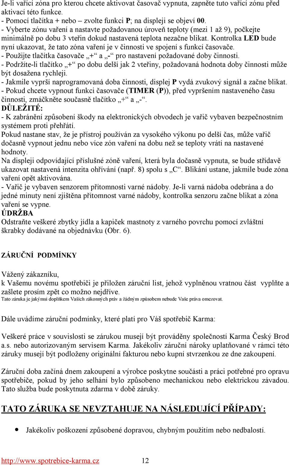 Kontrolka LED bude nyní ukazovat, že tato zóna vaření je v činnosti ve spojení s funkcí časovače. - Použijte tlačítka časovače + a - pro nastavení požadované doby činnosti.