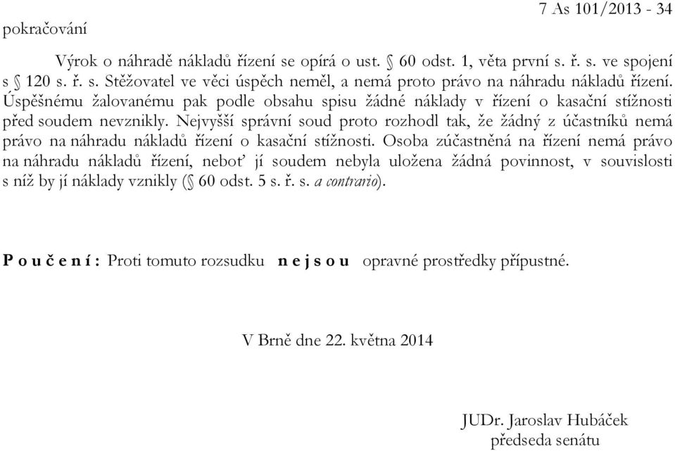 Nejvyšší správní soud proto rozhodl tak, že žádný z účastníků nemá právo na náhradu nákladů řízení o kasační stížnosti.