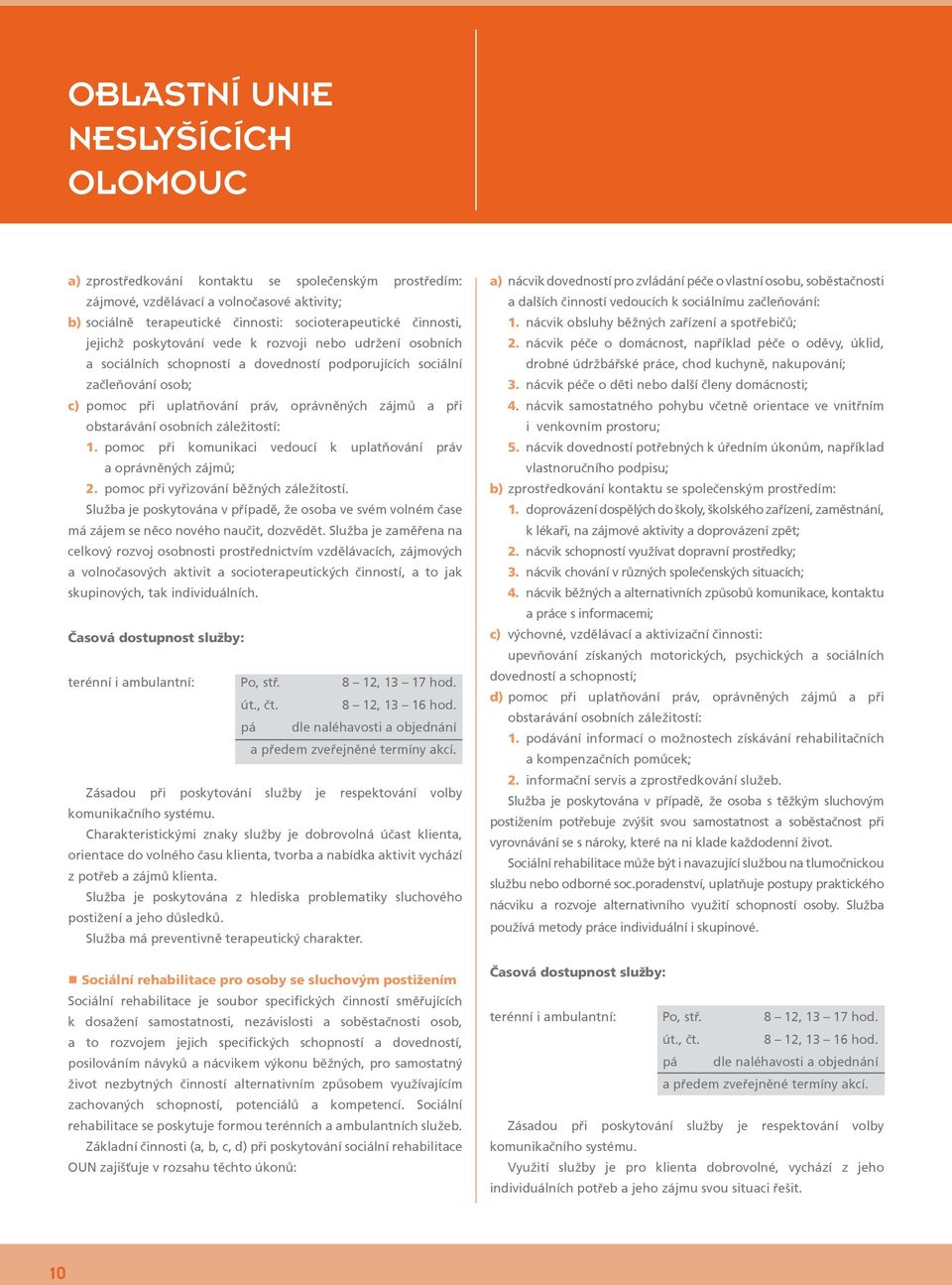 obstarávání osobních záležitostí: 1. pomoc při komunikaci vedoucí k uplatňování práv a oprávněných zájmů; 2. pomoc při vyřizování běžných záležitostí.