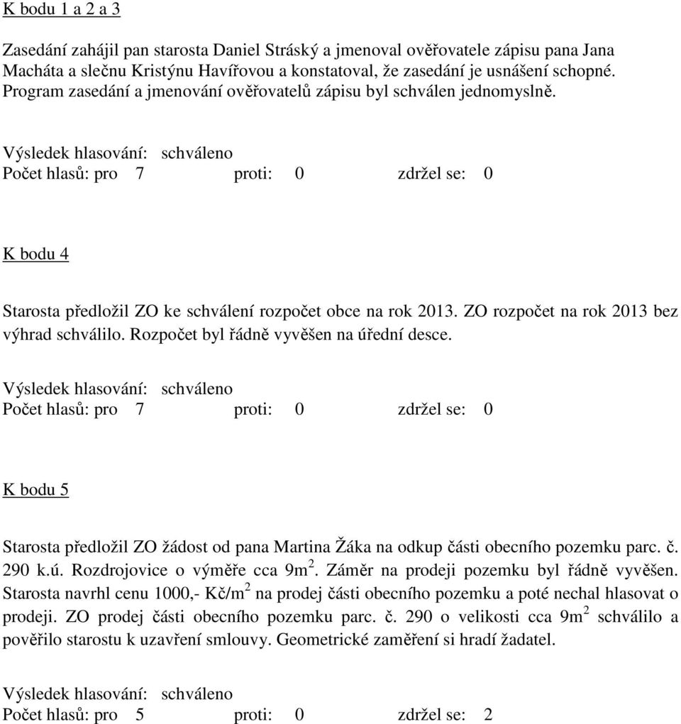 Rozpočet byl řádně vyvěšen na úřední desce. K bodu 5 Starosta předložil ZO žádost od pana Martina Žáka na odkup části obecního pozemku parc. č. 290 k.ú. Rozdrojovice o výměře cca 9m 2.