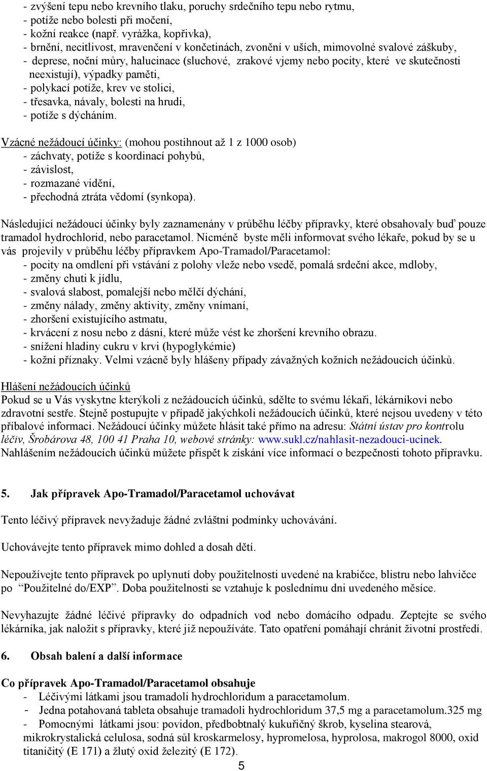 skutečnosti neexistují), výpadky paměti, - polykací potíže, krev ve stolici, - třesavka, návaly, bolesti na hrudi, - potíže s dýcháním.