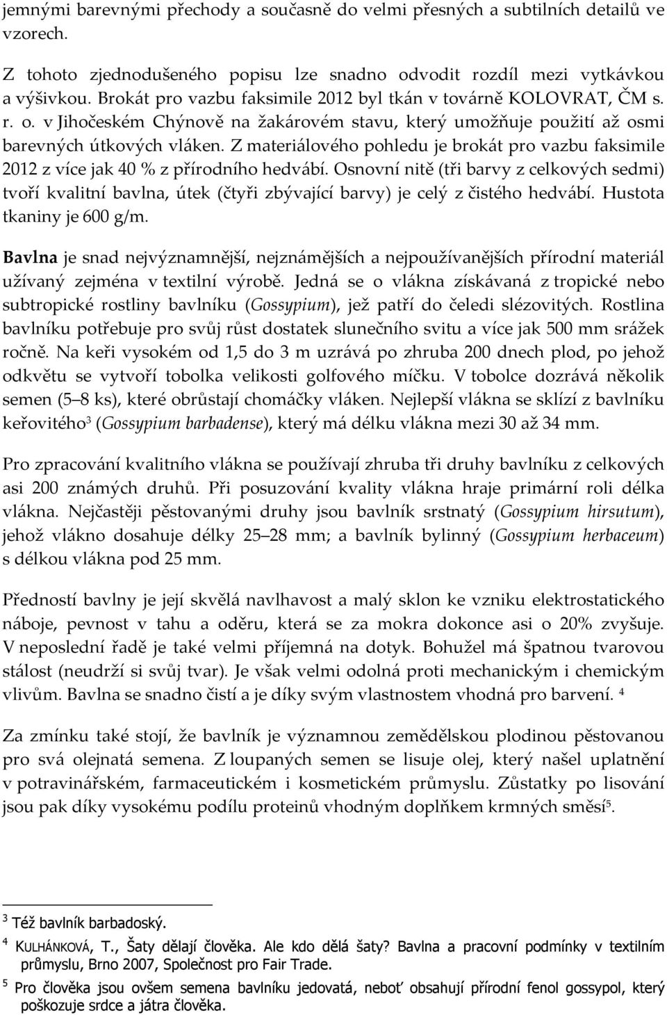 Z materiálového pohledu je brokát pro vazbu faksimile 2012 z více jak 40 % z přírodního hedvábí.