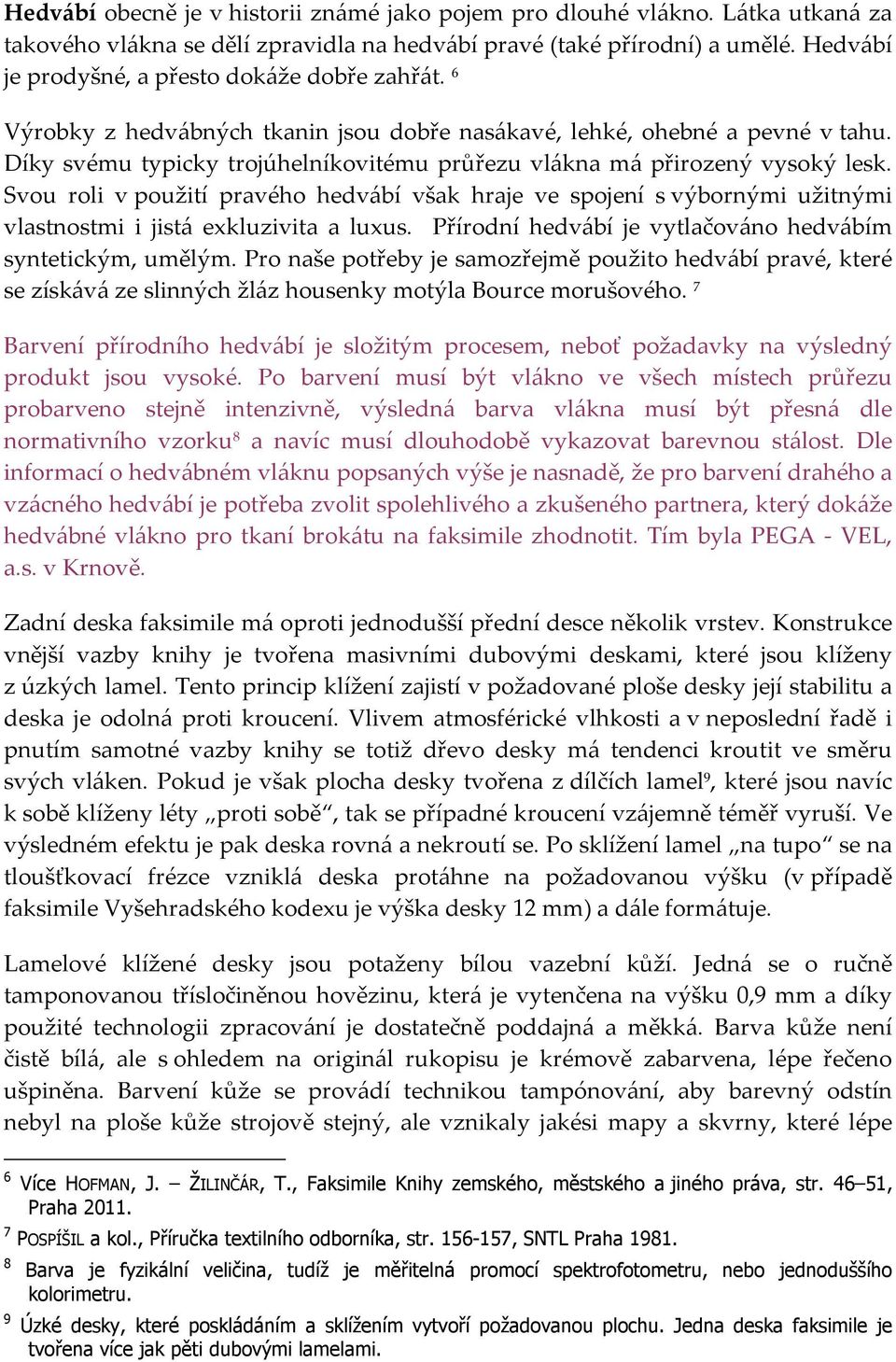 Díky svému typicky trojúhelníkovitému průřezu vlákna má přirozený vysoký lesk. Svou roli v použití pravého hedvábí však hraje ve spojení s výbornými užitnými vlastnostmi i jistá exkluzivita a luxus.
