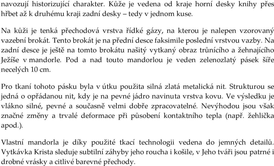 Na zadní desce je ještě na tomto brokátu našitý vytkaný obraz trůnícího a žehnajícího Ježíše v mandorle. Pod a nad touto mandorlou je veden zelenozlatý pásek šíře necelých 10 cm.