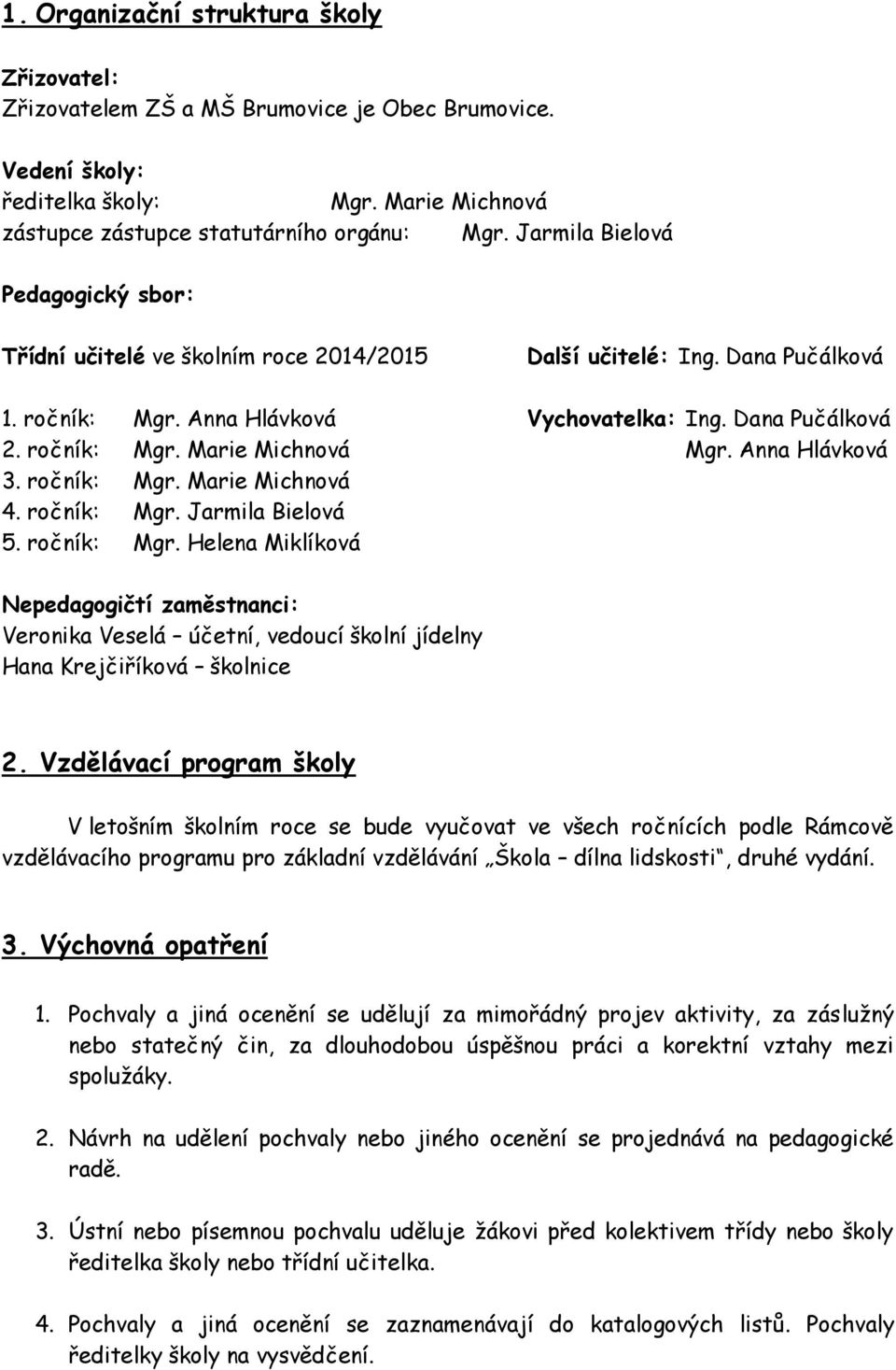 Anna Hlávková 3. ročník: Mgr. Marie Michnová 4. ročník: Mgr. Jarmila Bielová 5. ročník: Mgr. Helena Miklíková Nepedagogičtí zaměstnanci: Veronika Veselá účetní, vedoucí školní jídelny Hana Krejčiříková školnice 2.