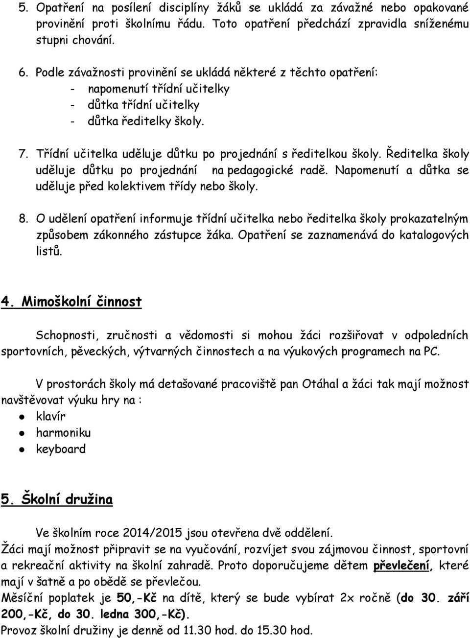 Třídní učitelka uděluje důtku po projednání s ředitelkou školy. Ředitelka školy uděluje důtku po projednání na pedagogické radě. Napomenutí a důtka se uděluje před kolektivem třídy nebo školy. 8.