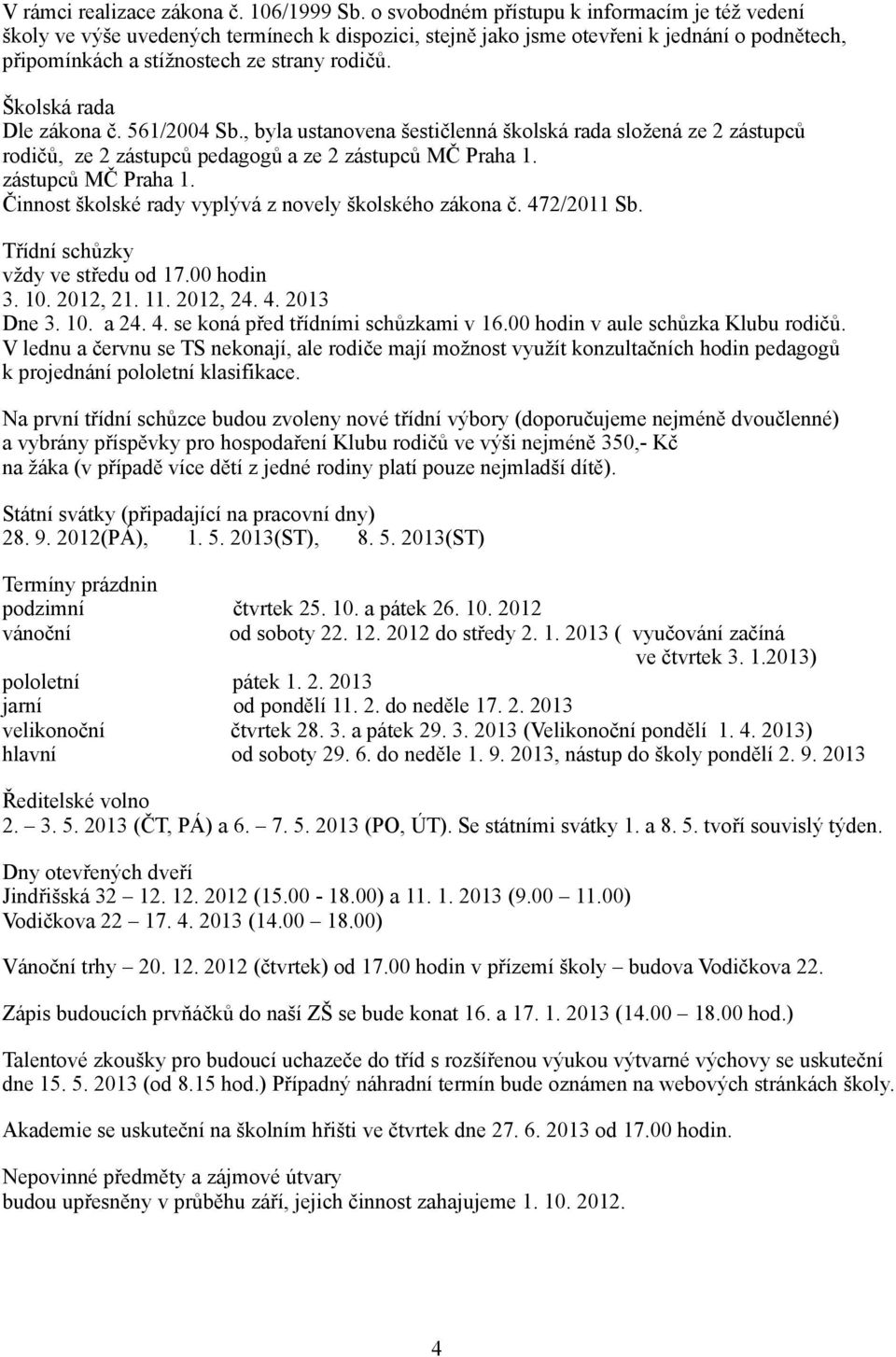 Školská rada Dle zákona č. 561/2004 Sb., byla ustanovena šestičlenná školská rada složená ze 2 zástupců rodičů, ze 2 zástupců pedagogů a ze 2 zástupců MČ Praha 1.