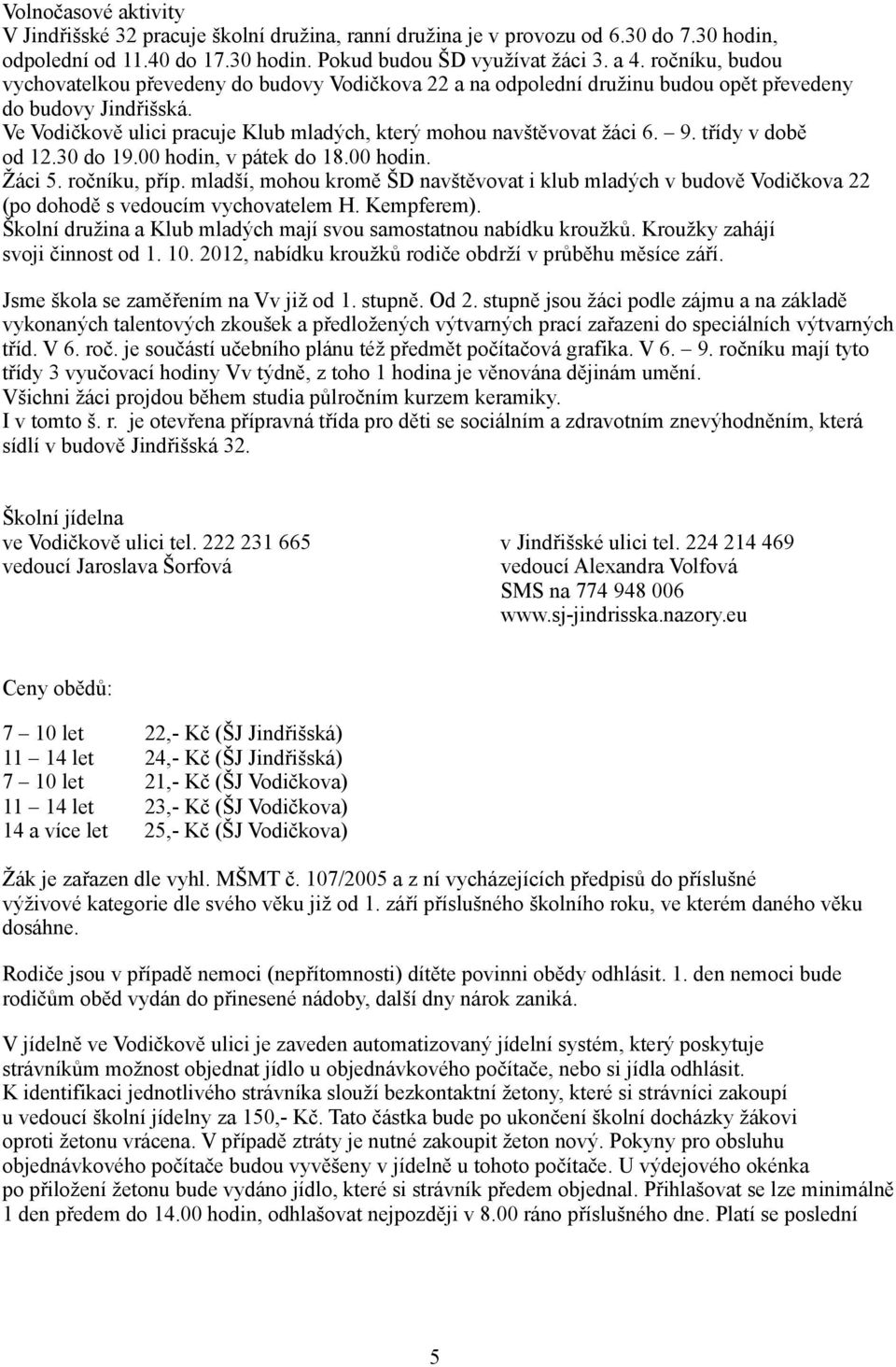 9. třídy v době od 12.30 do 19.00 hodin, v pátek do 18.00 hodin. Žáci 5. ročníku, příp. mladší, mohou kromě ŠD navštěvovat i klub mladých v budově Vodičkova 22 (po dohodě s vedoucím vychovatelem H.