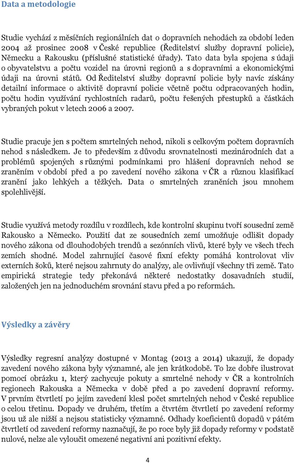 Od Ředitelství služby dopravní policie byly navíc získány detailní informace o aktivitě dopravní policie včetně počtu odpracovaných hodin, počtu hodin využívání rychlostních radarů, počtu řešených