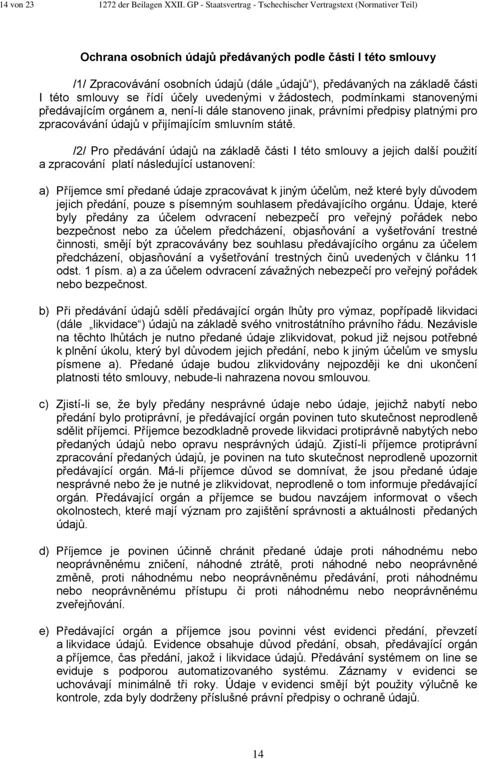 části I této smlouvy se řídí účely uvedenými v žádostech, podmínkami stanovenými předávajícím orgánem a, není-li dále stanoveno jinak, právními předpisy platnými pro zpracovávání údajů v přijímajícím