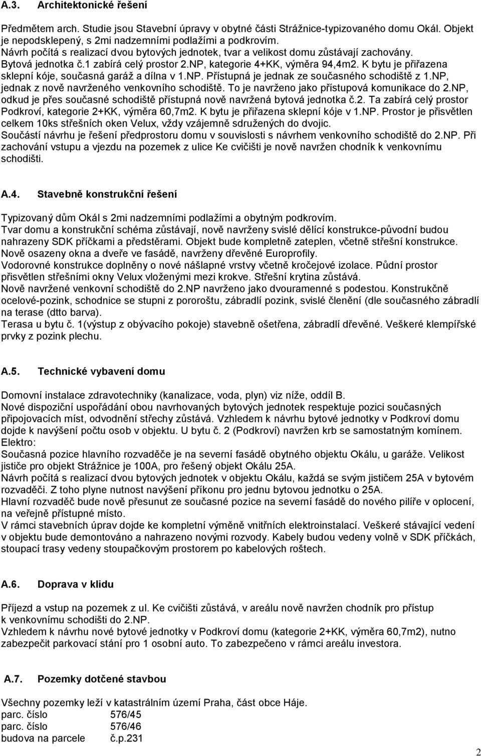 K bytu je přiřazena sklepní kóje, současná garáž a dílna v 1.NP. Přístupná je jednak ze současného schodiště z 1.NP, jednak z nově navrženého venkovního schodiště.