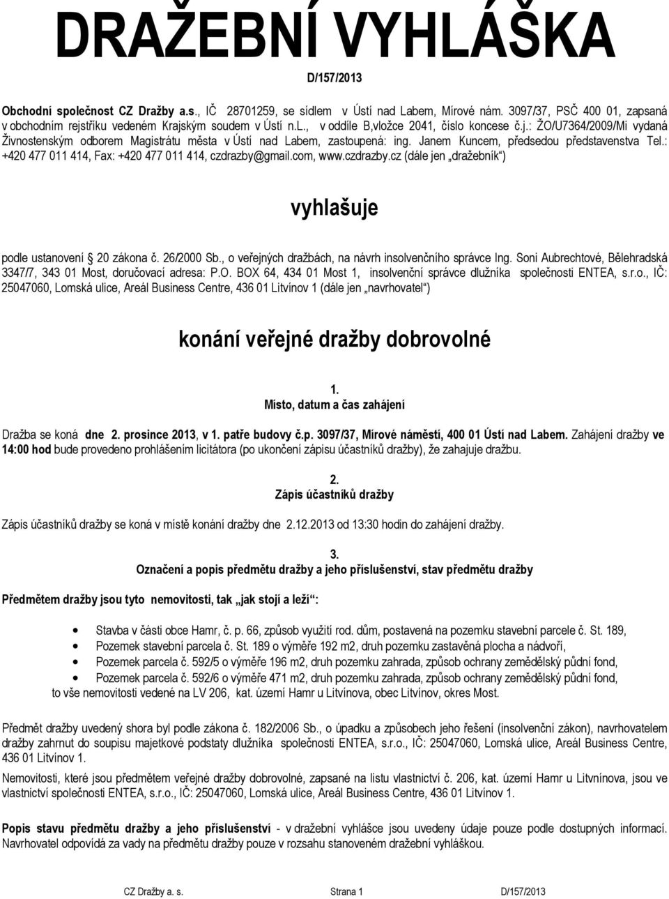 cm, www.czdrazby.cz (dále jen dražebník ) vyhlašuje pdle ustanvení 20 zákna č. 26/2000 Sb., veřejných dražbách, na návrh inslvenčníh správce Ing.