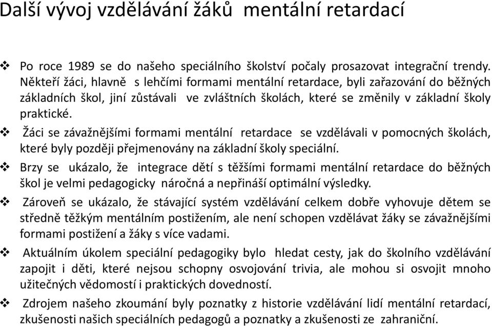 Žáci se závažnějšími formami mentální retardace se vzdělávali v pomocných školách, které byly později přejmenovány na základní školy speciální.