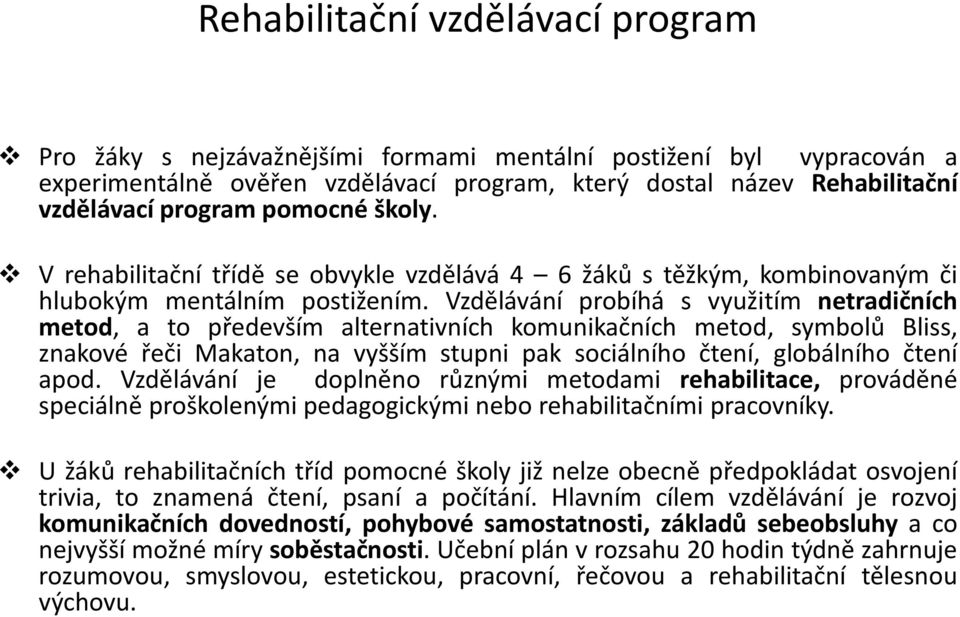 Vzdělávání probíhá s využitím netradičních metod, a to především alternativních komunikačních metod, symbolů Bliss, znakové řeči Makaton, na vyšším stupni pak sociálního čtení, globálního čtení apod.