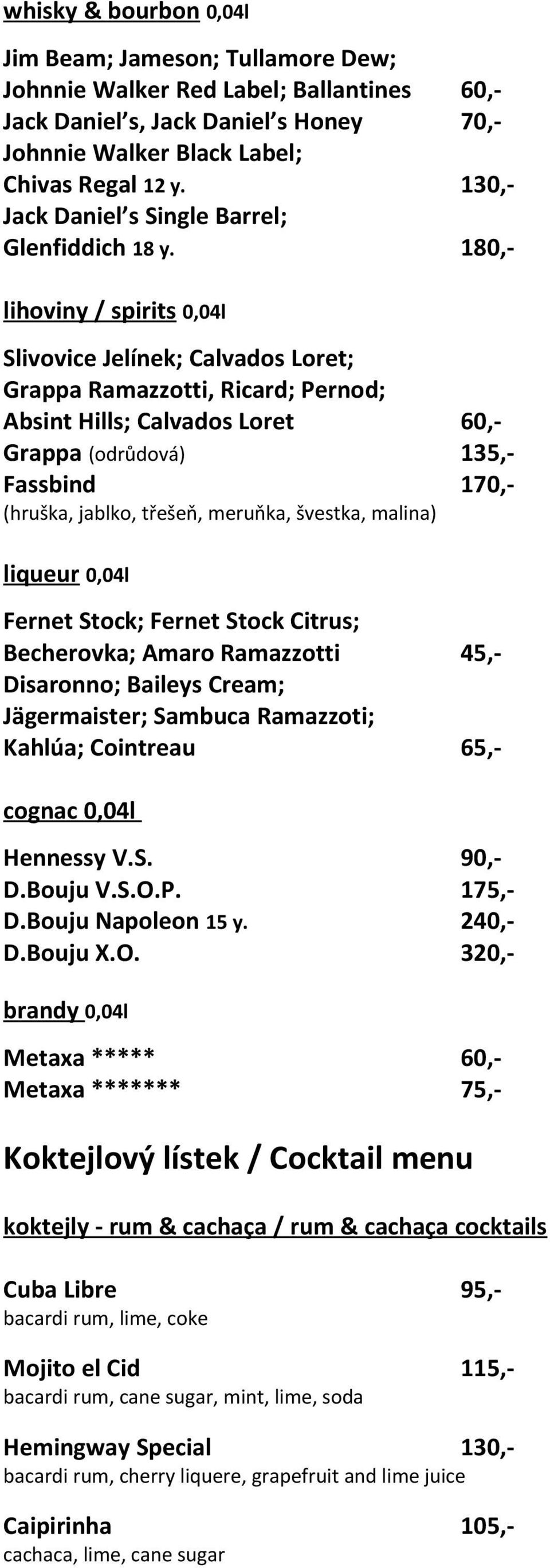 180,- lihoviny / spirits 0,04l Slivovice Jelínek; Calvados Loret; Grappa Ramazzotti, Ricard; Pernod; Absint Hills; Calvados Loret 60,- Grappa (odrůdová) 135,- Fassbind 170,- (hru ka, jablko, tře eň,