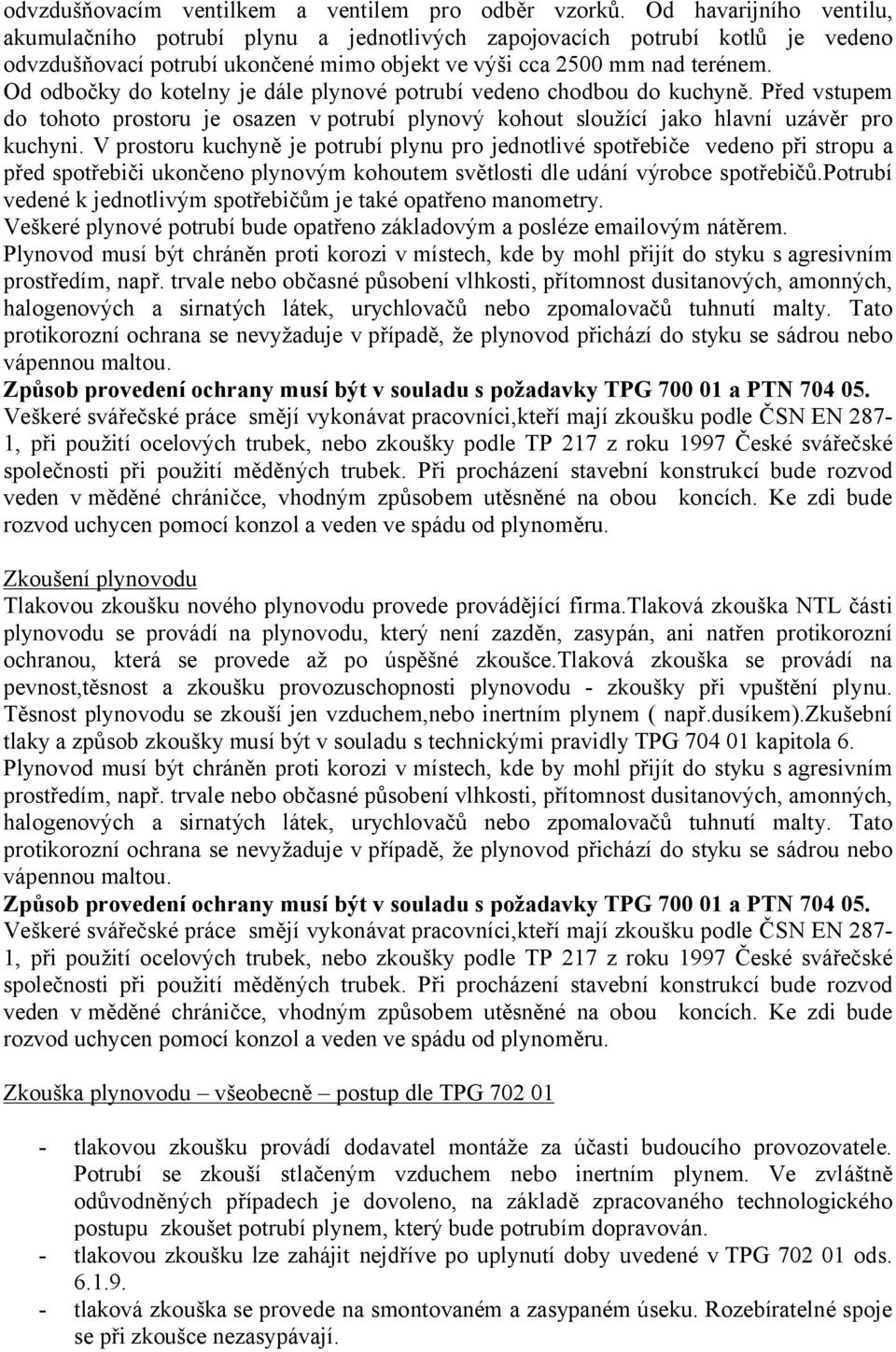 Od odbočky do kotelny je dále plynové potrubí vedeno chodbou do kuchyně. Před vstupem do tohoto prostoru je osazen v potrubí plynový kohout sloužící jako hlavní uzávěr pro kuchyni.