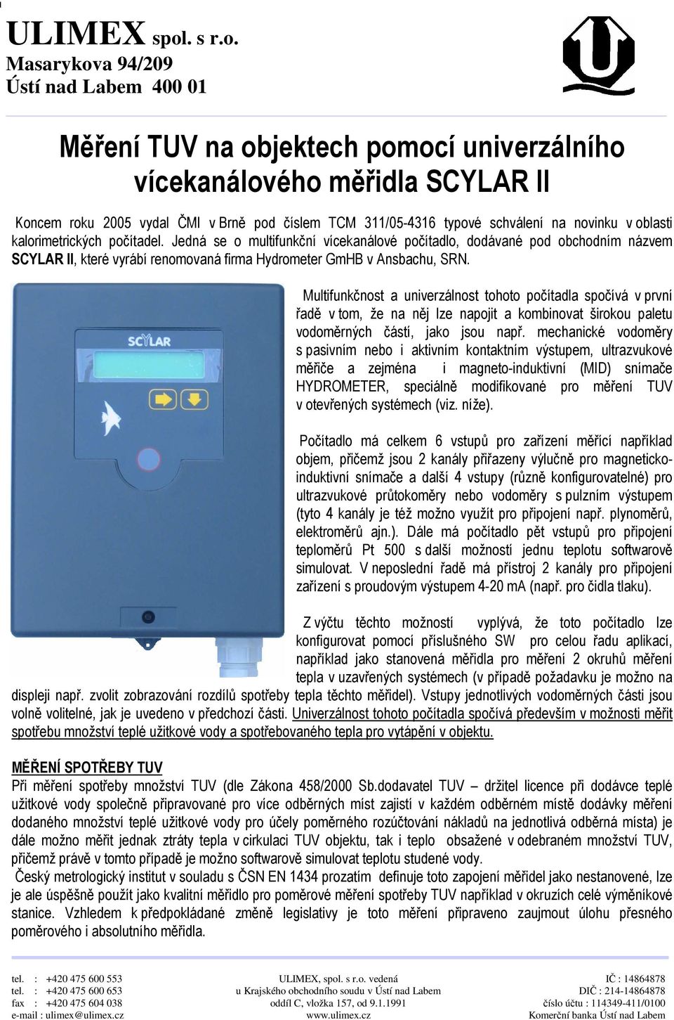 Masarykova 94/209 Ústí nad Labem 400 01 Měření TUV na objektech pomocí univerzálního vícekanálového měřidla SCYLAR II Koncem roku 2005 vydal ČMI v Brně pod číslem TCM 311/05-4316 typové schválení na